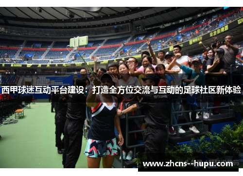 西甲球迷互动平台建设：打造全方位交流与互动的足球社区新体验
