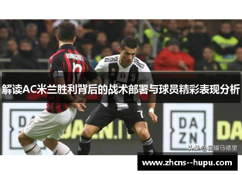 解读AC米兰胜利背后的战术部署与球员精彩表现分析 解读AC米兰胜利背后的战术部署与球员精彩表现分析