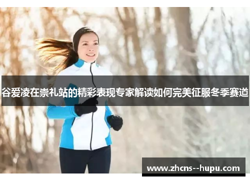 谷爱凌在崇礼站的精彩表现专家解读如何完美征服冬季赛道