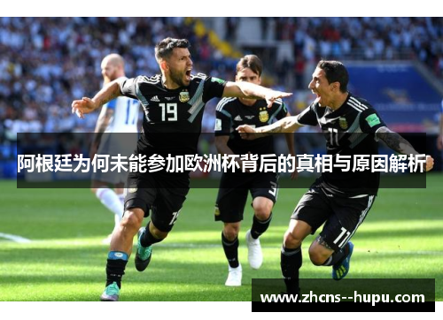 阿根廷为何未能参加欧洲杯背后的真相与原因解析