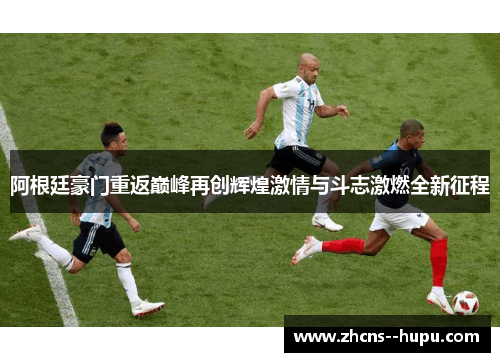 阿根廷豪门重返巅峰再创辉煌激情与斗志激燃全新征程 阿根廷豪门重返巅峰再创辉煌激情与斗志激燃全新征程