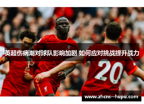 英超伤病潮对球队影响加剧 如何应对挑战提升战力