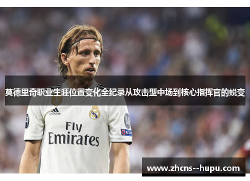 莫德里奇职业生涯位置变化全纪录从攻击型中场到核心指挥官的蜕变