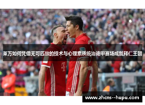 莱万如何凭借无可匹敌的技术与心理素质统治德甲赛场成就拜仁王朝