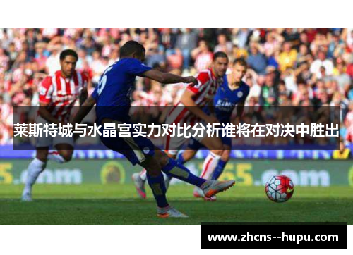 莱斯特城与水晶宫实力对比分析谁将在对决中胜出