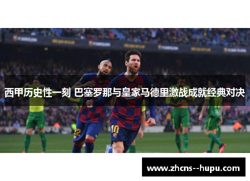 西甲历史性一刻 巴塞罗那与皇家马德里激战成就经典对决