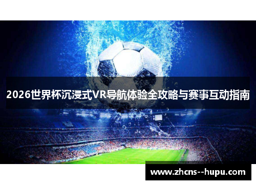 2026世界杯沉浸式VR导航体验全攻略与赛事互动指南