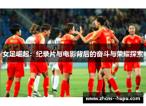 女足崛起：纪录片与电影背后的奋斗与荣耀探索