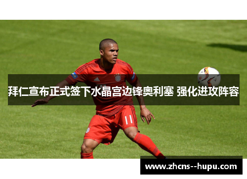 拜仁宣布正式签下水晶宫边锋奥利塞 强化进攻阵容