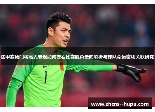 法甲赛场门将高光表现如何左右比赛胜负走向解析与球队命运密切关联研究