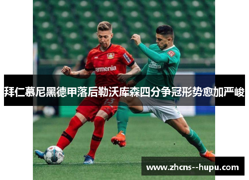 拜仁慕尼黑德甲落后勒沃库森四分争冠形势愈加严峻 拜仁慕尼黑德甲落后勒沃库森四分争冠形势愈加严峻